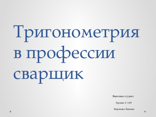 Тригонометрия в профессии сварщик Выполнил студент  Группы: С-14/9  Вороненко Евгения