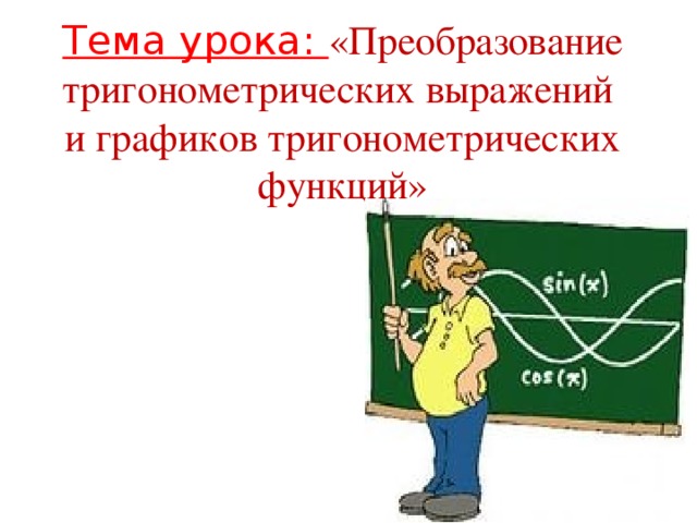 Тема урока: «Преобразование тригонометрических выражений и графиков тригонометрических функций»