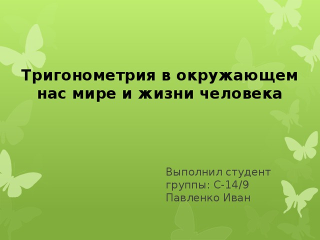 Тригонометрия в окружающем нас мире и жизни человека Выполнил студент  группы: С-14/9  Павленко Иван