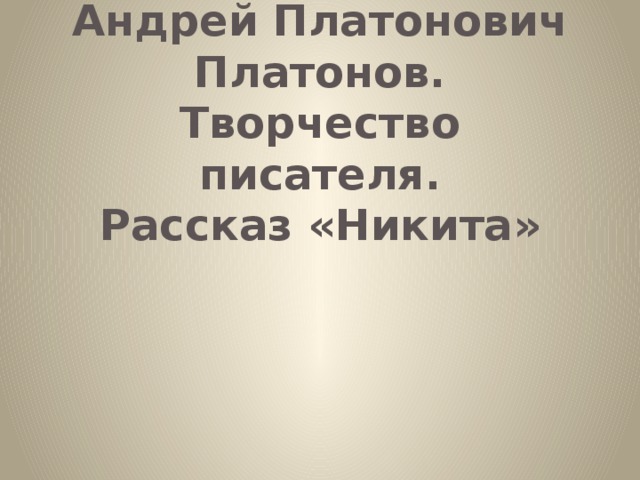 Андрей Платонович Платонов.  Творчество писателя.  Рассказ «Никита»