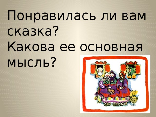 Понравилась ли вам сказка? Какова ее основная мысль?