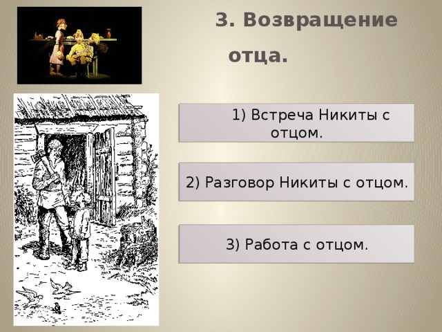     3. Возвращение отца.               1) Встреча Никиты с отцом. 2) Разговор Никиты с отцом. 3) Работа с отцом.
