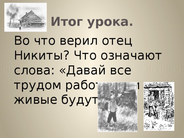 Итог урока. Во что верил отец Никиты? Что означают слова: «Давай все трудом работать, и все живые будут»?