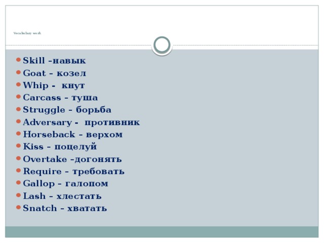 Vocabulary work   Skill –навык Goat – козел Whip - кнут Carcass – туша Struggle – борьба Adversary - противник Horseback – верхом Kiss – поцелуй Overtake –догонять Require – требовать Gallop – галопом Lash – хлестать Snatch – хватать