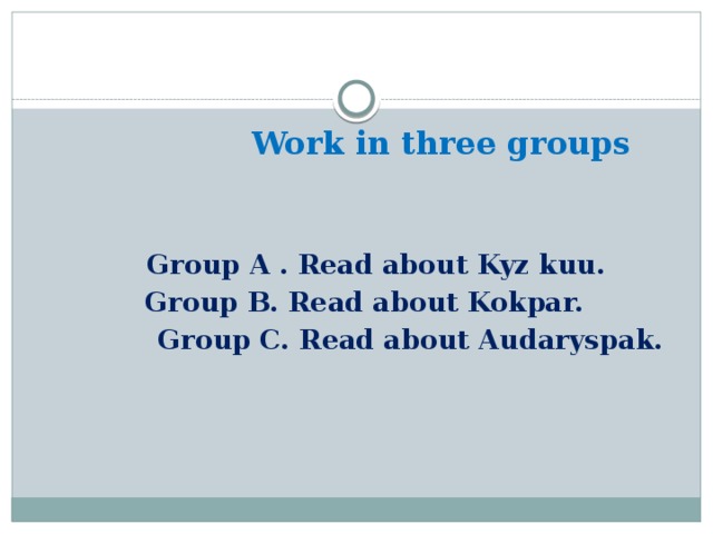 Work in three groups    Group A . Read about Kyz kuu.  Group B. Read about Kokpar.  Group C. Read about Audaryspak.