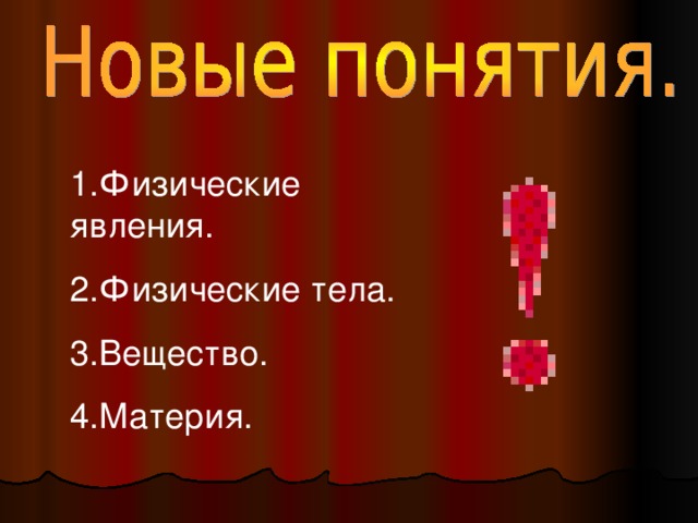 1.Физические явления. 2.Физические тела. 3.Вещество. 4.Материя.