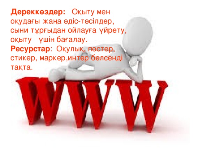 Дереккөздер: Оқыту мен оқудағы жаңа әдіс-тәсілдер, сыни тұрғыдан ойлауға үйрету, оқыту  үшін бағалау. Ресурстар : Оқулық, постер, стикер, маркер,интер белсенді тақта.