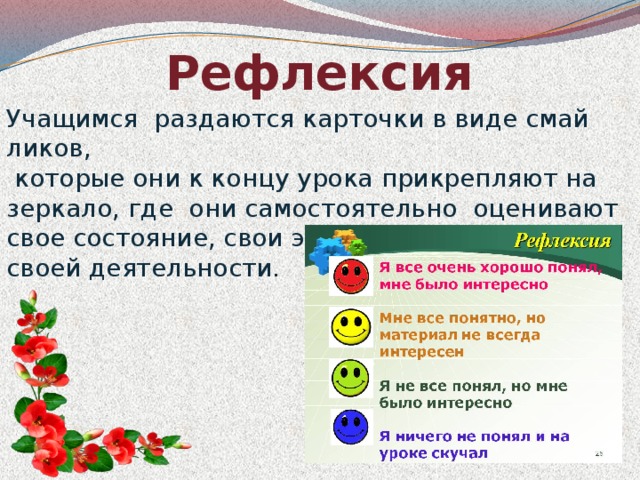 Рефлексия Учащимся раздаются карточки в виде смай ликов,  которые они к концу урока прикрепляют на зеркало, где они самостоятельно оценивают свое состояние, свои эмоции, результаты своей деятельности.