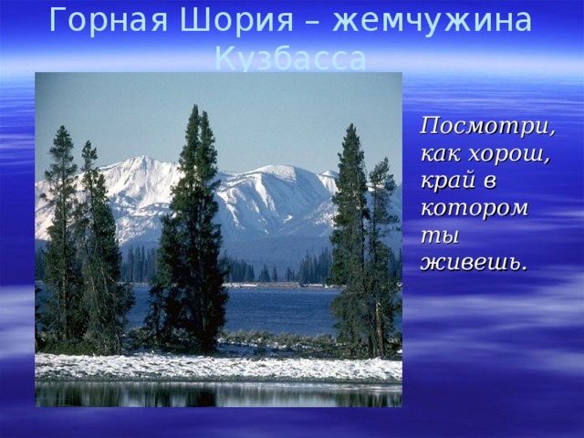 Горная Шория – жемчужина Кузбасса    Посмотри, как хорош, край в котором ты живешь.