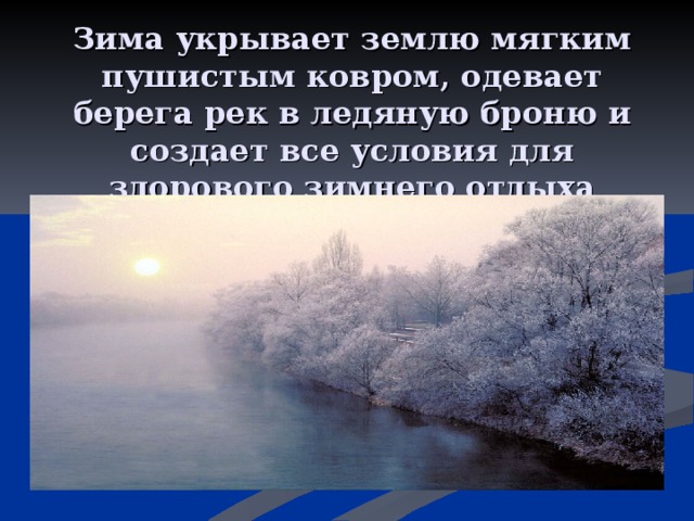 Зима укрывает землю мягким пушистым ковром, одевает берега рек в ледяную броню и создает все условия для здорового зимнего отдыха