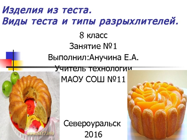 Изделия из теста.  Виды теста и типы разрыхлителей. 8 класс Занятие №1 Выполнил:Анучина Е.А. Учитель технологии МАОУ СОШ №11 Североуральск 2016 