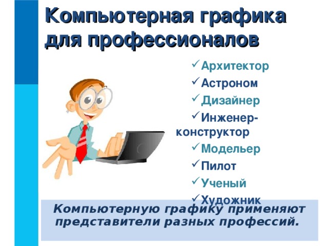 Компьютерная графика  для профессионалов Архитектор Астроном Дизайнер Инженер-конструктор Модельер Пилот Ученый Художник Компьютерную графику применяют представители разных профессий.