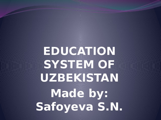 EDUCATION SYSTEM OF UZBEKISTAN Made by: Safoyeva S.N.