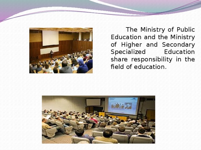 The Ministry of Public Education and the Ministry of Higher and Secondary Specialized Education share responsibility in the field of education.