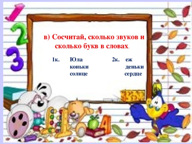    в) Сосчитай, сколько звуков и сколько букв в словах .    1к. Юла 2к. еж  коньки деньки  солнце сердце