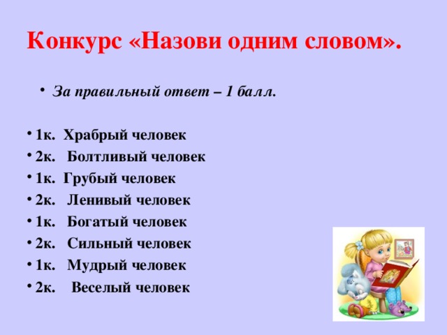 Конкурс «Назови одним словом».   За правильный ответ – 1 балл.  1к. Храбрый человек 2к. Болтливый человек 1к. Грубый человек 2к. Ленивый человек 1к. Богатый человек 2к. Сильный человек 1к. Мудрый человек 2к. Веселый человек