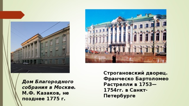 Строгановский дворец. Франческо Бартоломео Растрелли в 1753—1754гг. в Санкт-Петербурге Дом Благородного собрания в Москве. М.Ф. Казаков, не позднее 1775 г.