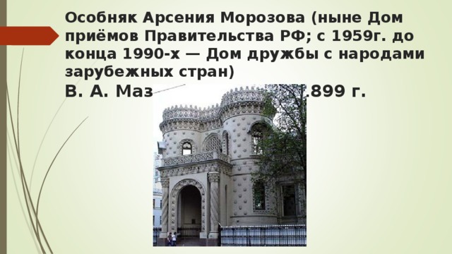 Особняк Арсения Морозова (ныне Дом приёмов Правительства РФ; с 1959г. до конца 1990-х — Дом дружбы с народами зарубежных стран)  В. А. Мазырин, 1895 — 1899 г.