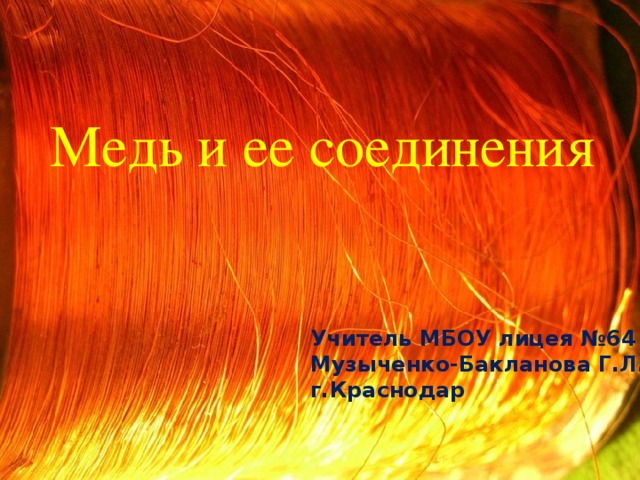 Медь и ее соединения Учитель МБОУ лицея №64 Музыченко-Бакланова Г.Л. г.Краснодар