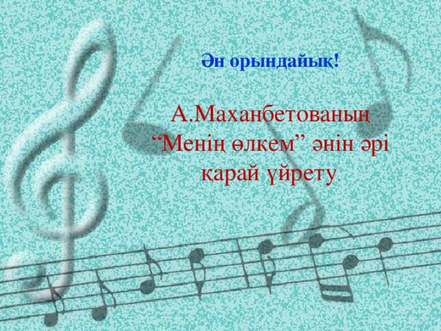 Ән орындайық! А.Маханбетованың “Менің өлкем” әнін әрі қарай үйрету .