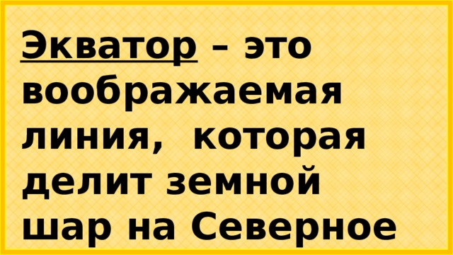 Экватор – это воображаемая линия, которая делит земной шар на Северное и Южное полушария.