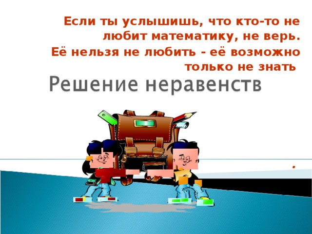 Если ты услышишь, что кто-то не любит математику, не верь.  Её нельзя не любить - её возможно только не знать       .