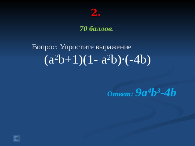 2.   70 баллов.   Вопрос: Упростите выражение ( a 2 b+1)(1- a 2 b)∙(-4b)  Ответ: 9a 4 b 3 -4b
