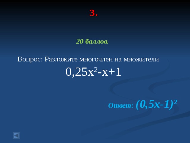 3.    20 баллов.   Вопрос: Разложите многочлен на множители 0,25x 2 -x+1  Ответ: (0,5x-1) 2