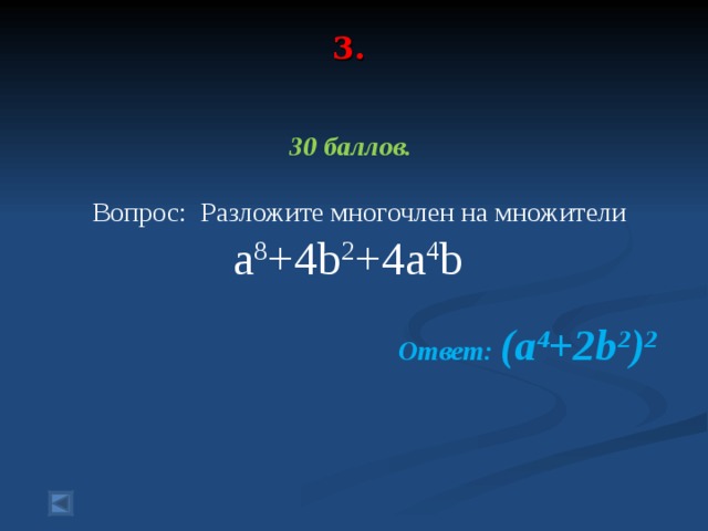 3.     30 баллов.   Вопрос: Разложите многочлен на множители a 8 +4b 2 +4a 4 b  Ответ: (a 4 +2b 2 ) 2