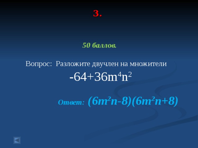 3.      50 баллов.   Вопрос: Разложите двучлен на множители -64+36m 4 n 2  Ответ:  (6m 2 n-8)(6m 2 n+8)