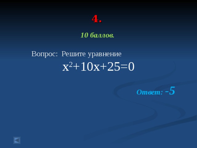 4.   10 баллов.   Вопрос: Решите уравнение x 2 +10x+25=0  Ответ: -5