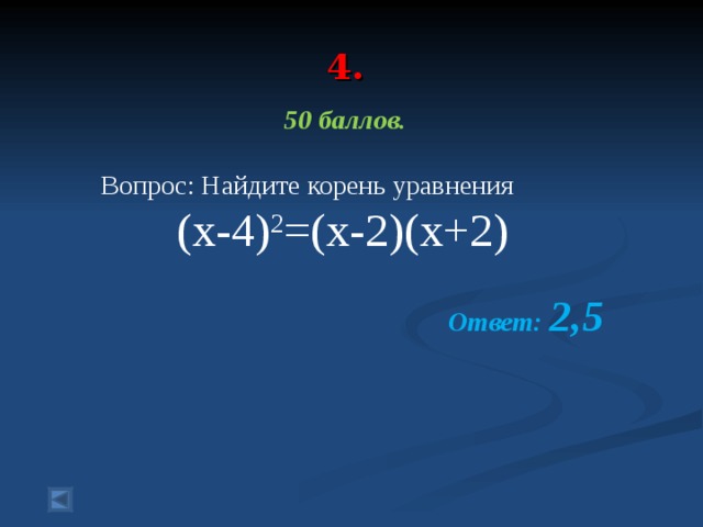 4. 50 баллов.   Вопрос: Найдите корень уравнения (x-4) 2 =(x-2)(x+2)  Ответ: 2,5