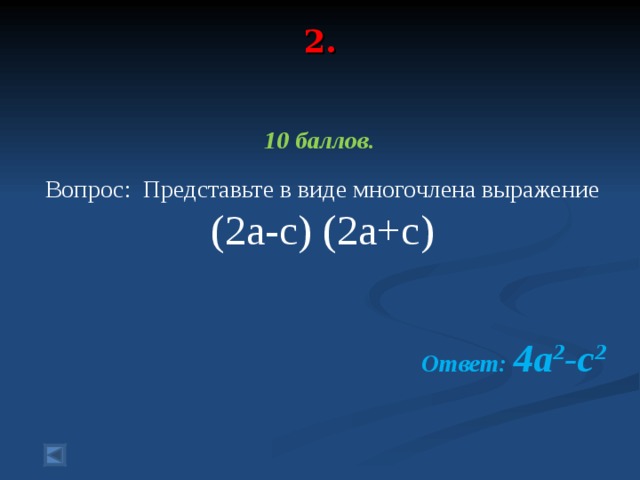 2.    10 баллов.   Вопрос: Представьте в виде многочлена выражение (2a-c) (2a+c)  Ответ: 4a 2 -c 2
