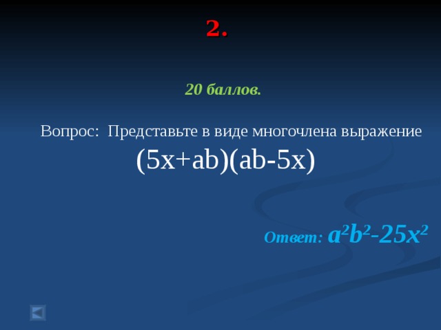 2.   20 баллов.   Вопрос: Представьте в виде многочлена выражение (5x+ab)(ab-5x)  Ответ: a 2 b 2 -25x 2