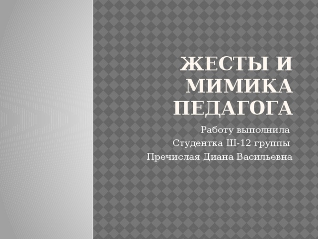 Жесты и мимика педагога Работу выполнила Студентка Ш-12 группы Пречислая Диана Васильевна