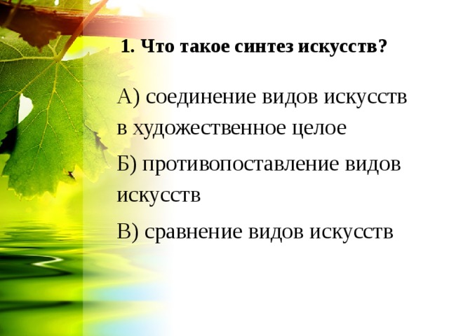 1. Что такое синтез искусств?   А) соединение видов искусств в художественное целое Б) противопоставление видов искусств В) сравнение видов искусств