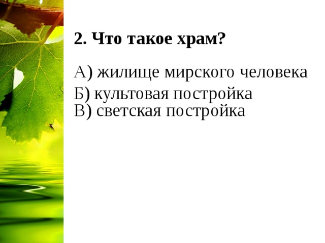 2. Что такое храм?  А) жилище мирского человека Б) культовая постройка  В) светская постройка