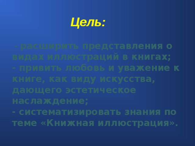 Цель:    - расширить представления о видах иллюстраций в книгах;  - привить любовь и уважение к книге, как виду искусства, дающего эстетическое наслаждение;  - систематизировать знания по теме «Книжная иллюстрация».