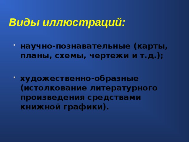 Виды иллюстраций: научно-познавательные (карты, планы, схемы, чертежи и т.д.);  художественно-образные (истолкование литературного произведения средствами книжной графики).