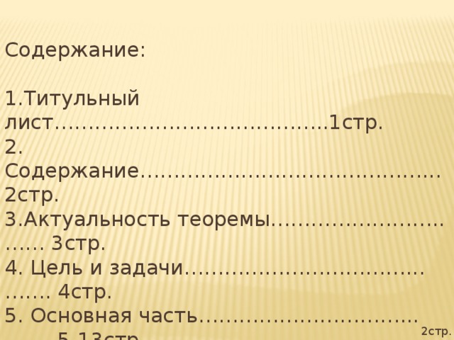 Содержание:   1.Титульный лист…………………………………..1стр. 2. Содержание……………………………………... 2стр. 3.Актуальность теоремы……………………..…… 3стр. 4. Цель и задачи……………………………...……. 4стр. 5. Основная часть…………………………...……. 5-13стр. 6. Заключение………………………………………14стр. 7. Список литературы………...……….15стр. 2стр.