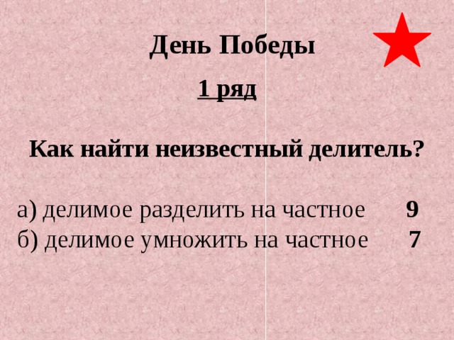 День Победы 1 ряд  Как найти неизвестный делитель?  а) делимое разделить на частное   9  б) делимое умножить на частное  7