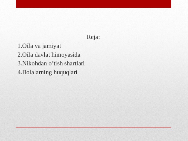 Reja: 1.Oila va jamiyat 2.Oila davlat himoyasida 3.Nikohdan o’tish shartlari 4.Bolalarning huquqlari