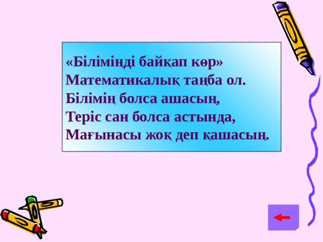 «Біліміңді байқап көр» Математикалық таңба ол. Білімің болса ашасың, Теріс сан болса астында, Мағынасы жоқ деп қашасың.