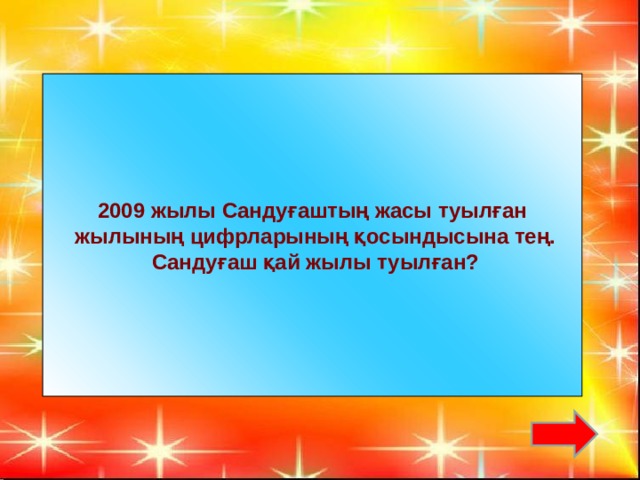 2009 жылы Сандуғаштың жасы туылған  жылының цифрларының қосындысына тең.  Сандуғаш қай жылы туылған?