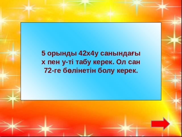 5 орынды 42х4у санындағы  х пен у-ті табу керек. Ол сан 72-ге бөлінетін болу керек.