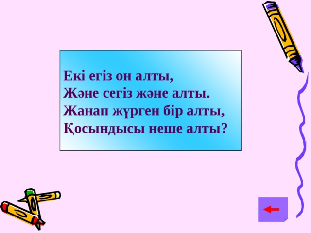 Екі егіз он алты, Және сегіз және алты. Жанап жүрген бір алты, Қосындысы неше алты? 