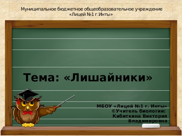 Муниципальное бюджетное общеобразовательное учреждение  «Лицей №1 г.Инты» Тема: «Лишайники» МБОУ «Лицей №1 г. Инты» ©Учитель биологии: Кибиткина Виктория Владимировна