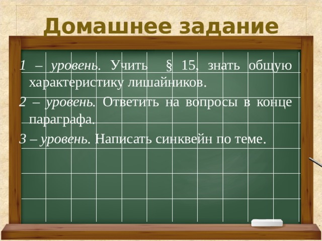 Домашнее задание 1 – уровень. Учить § 15, знать общую характеристику лишайников. 2 – уровень. Ответить на вопросы в конце параграфа. 3 – уровень. Написать синквейн по теме.