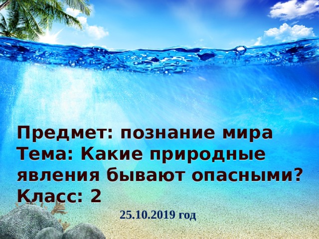 Предмет: познание мира  Тема: Какие природные явления бывают опасными?  Класс: 2 25.10.2019 год