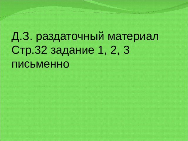 Д.З. раздаточный материал Стр.32 задание 1, 2, 3 письменно